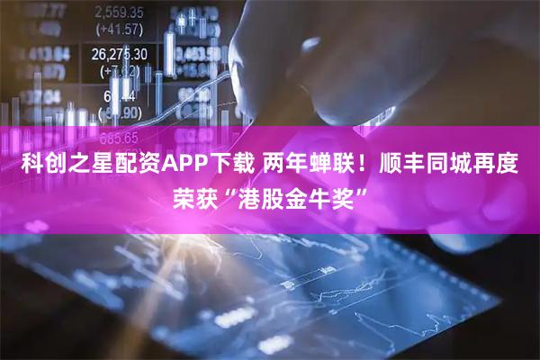 科创之星配资APP下载 两年蝉联!顺丰同城再度荣获“港股金牛奖”