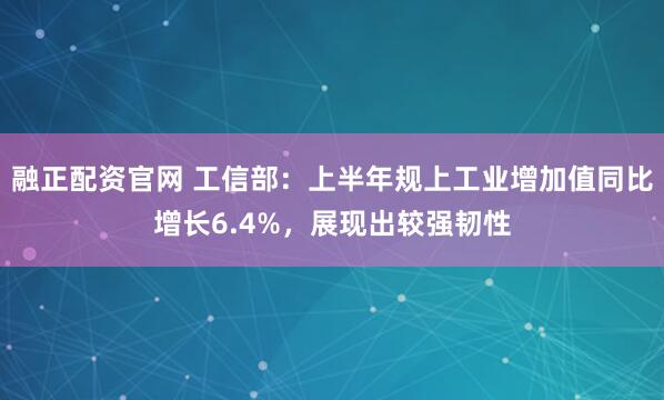 融正配资官网 工信部：上半年规上工业增加值同比增长6.4%，展现出较强韧性