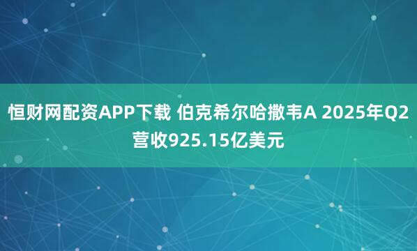 恒财网配资APP下载 伯克希尔哈撒韦A 2025年Q2营收925.15亿美元
