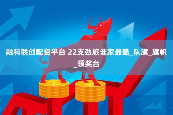 融科联创配资平台 22支劲旅谁家最酷_队旗_旗帜_领奖台