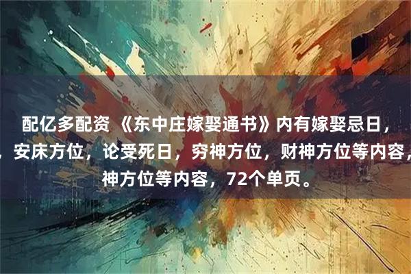 配亿多配资 《东中庄嫁娶通书》内有嫁娶忌日，看白虎方位，安床方位，论受死日，穷神方位，财神方位等内容，72个单页。
