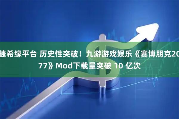 捷希缘平台 历史性突破!九游游戏娱乐《赛博朋克2077》Mod下载量突破 10 亿次