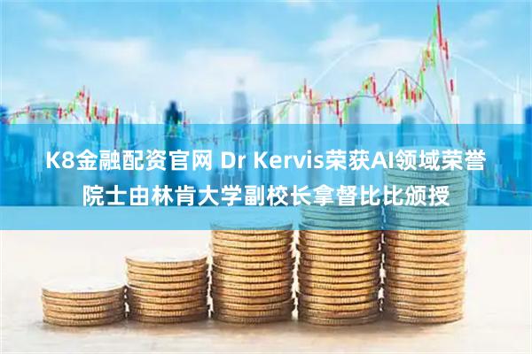 K8金融配资官网 Dr Kervis荣获AI领域荣誉院士由林肯大学副校长拿督比比颁授