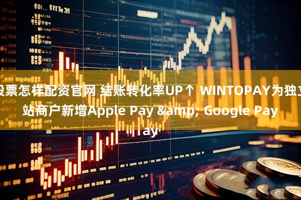股票怎样配资官网 结账转化率UP↑ WINTOPAY为独立站商户新增Apple Pay & Google Pay