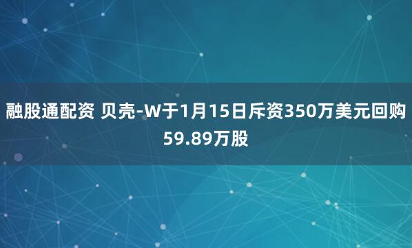 融股通配资 贝壳-W于1月15日斥资350万美元回购59.89万股