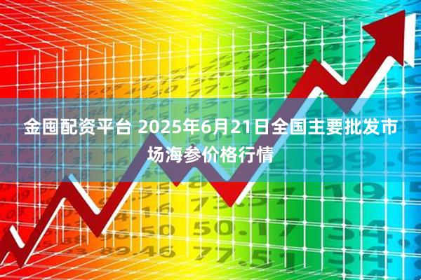 金囤配资平台 2025年6月21日全国主要批发市场海参价格行情