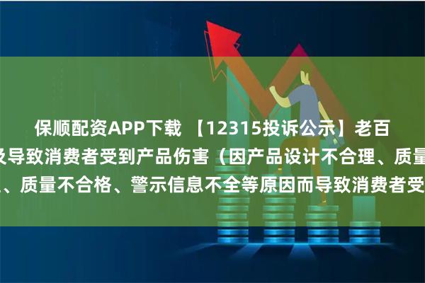 保顺配资APP下载 【12315投诉公示】老百姓新增4件投诉公示，涉及导致消费者受到产品伤害（因产品设计不合理、质量不合格、警示信息不全等原因而导致消费者受到产品伤害）问题等