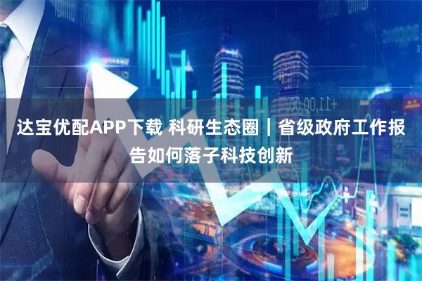 达宝优配APP下载 科研生态圈|省级政府工作报告如何落子科技创新