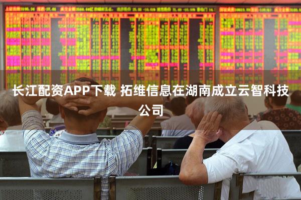 长江配资APP下载 拓维信息在湖南成立云智科技公司